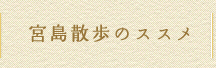 宮島散歩のススメ