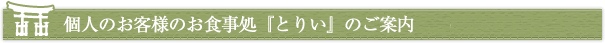 個人のお客様のお食事処『とりい』のご案内