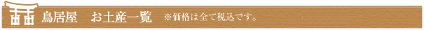 鳥居屋　お土産一覧　※価格は全て税込です。